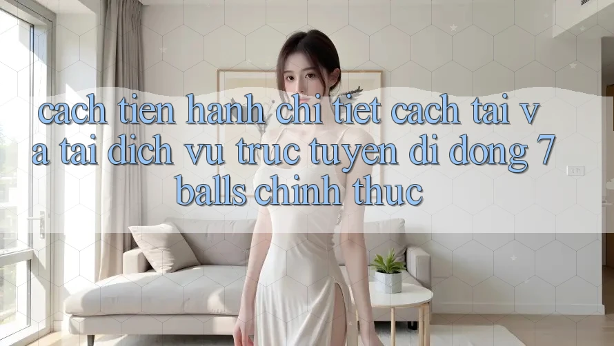 Cách tiến hành Chi Tiết Cách Tải Và Tải Dịch vụ trực tuyến di động 7balls Chính Thức Cách tiến hành Chi Tiết Cách Tải Và Tải Dịch vụ trực tuyến di động 7balls Chính Thức