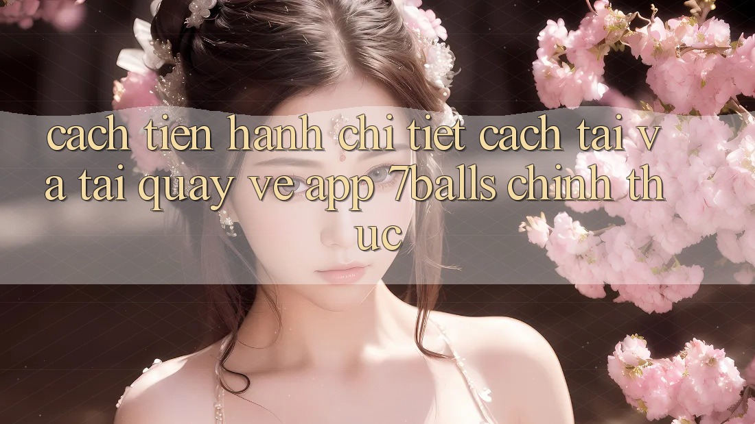 Cách tiến hành Chi Tiết Cách Tải Và Tải quay về App 7balls Chính Thức