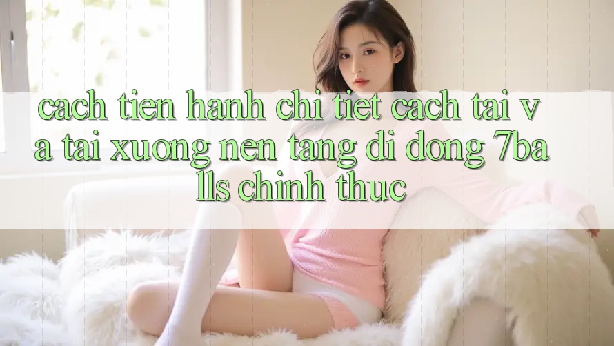 Cách tiến hành Chi Tiết Cách Tải Và Tải xuống Nền tảng di động 7balls Chính Thức Cách tiến hành Chi Tiết Cách Tải Và Tải xuống Nền tảng di động 7balls Chính Thức
