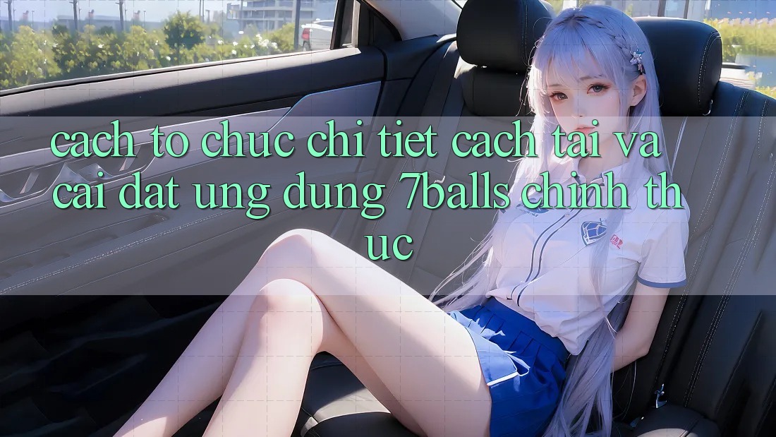 Cách tổ chức Chi Tiết Cách Tải Và Cài Đặt Ứng dụng 7balls Chính Thức