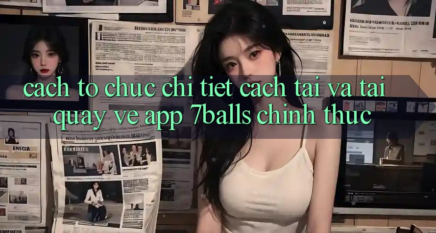 Cách tổ chức Chi Tiết Cách Tải Và Tải quay về App 7balls Chính Thức