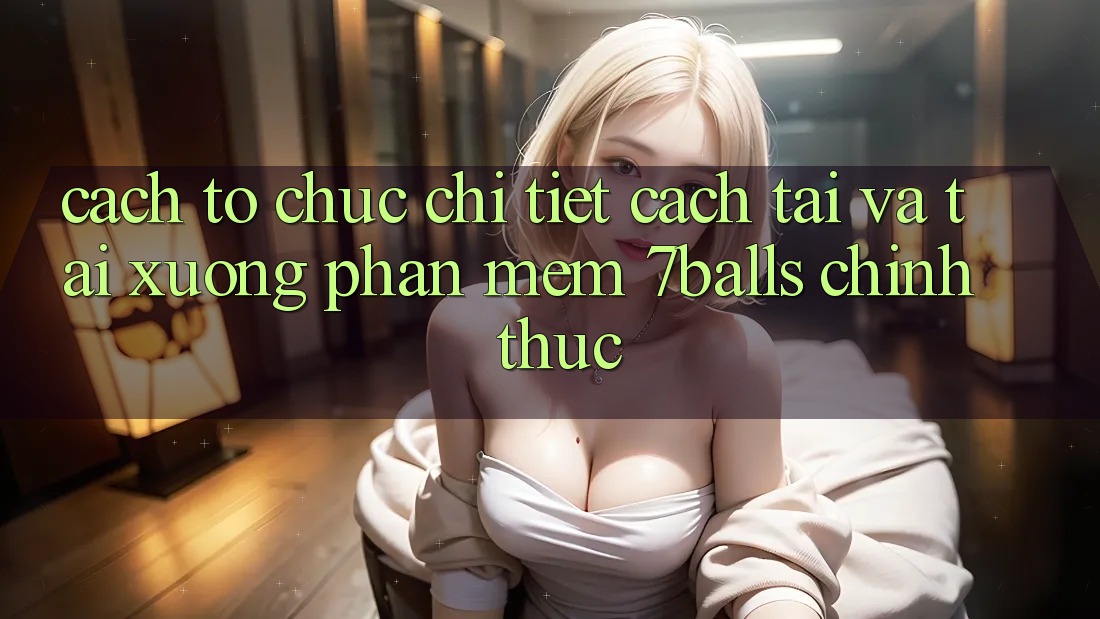 Cách tổ chức Chi Tiết Cách Tải Và Tải xuống Phần mềm 7balls Chính Thức