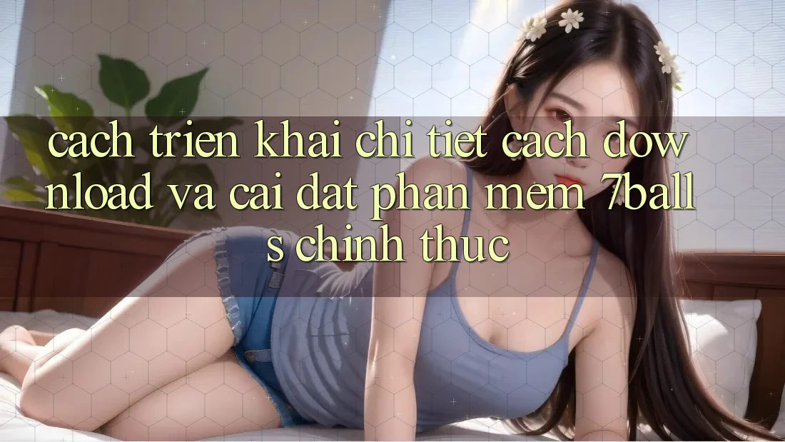Cách triển khai Chi Tiết Cách Download Và Cài Đặt Phần mềm 7balls Chính Thức Cách triển khai Chi Tiết Cách Download Và Cài Đặt Phần mềm 7balls Chính Thức
