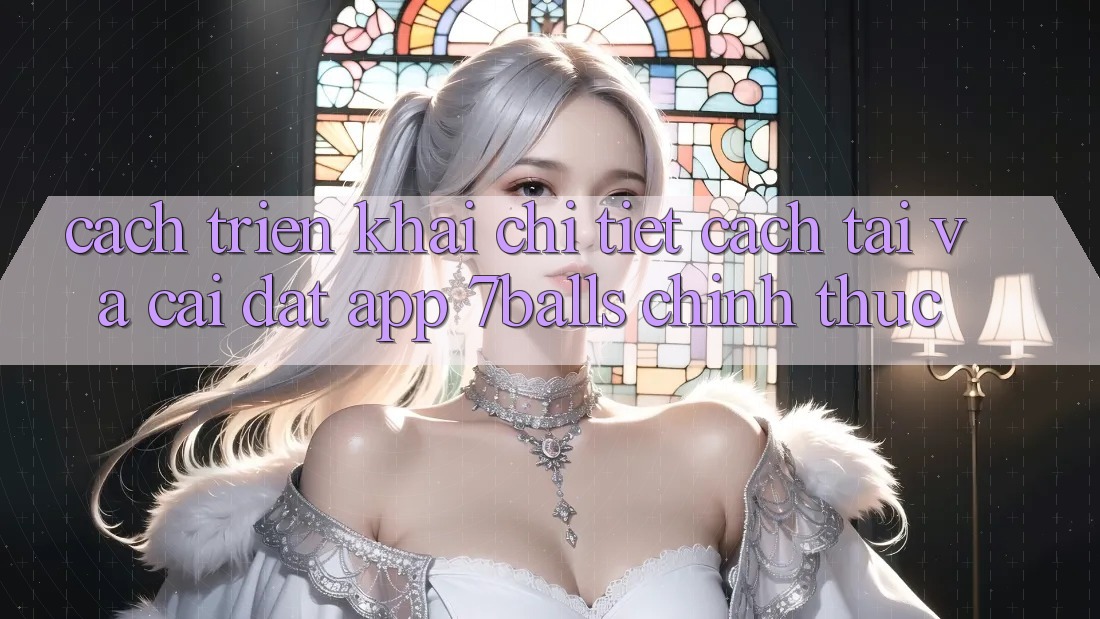 Cách triển khai Chi Tiết Cách Tải Và Cài Đặt App 7balls Chính Thức Cách triển khai Chi Tiết Cách Tải Và Cài Đặt App 7balls Chính Thức