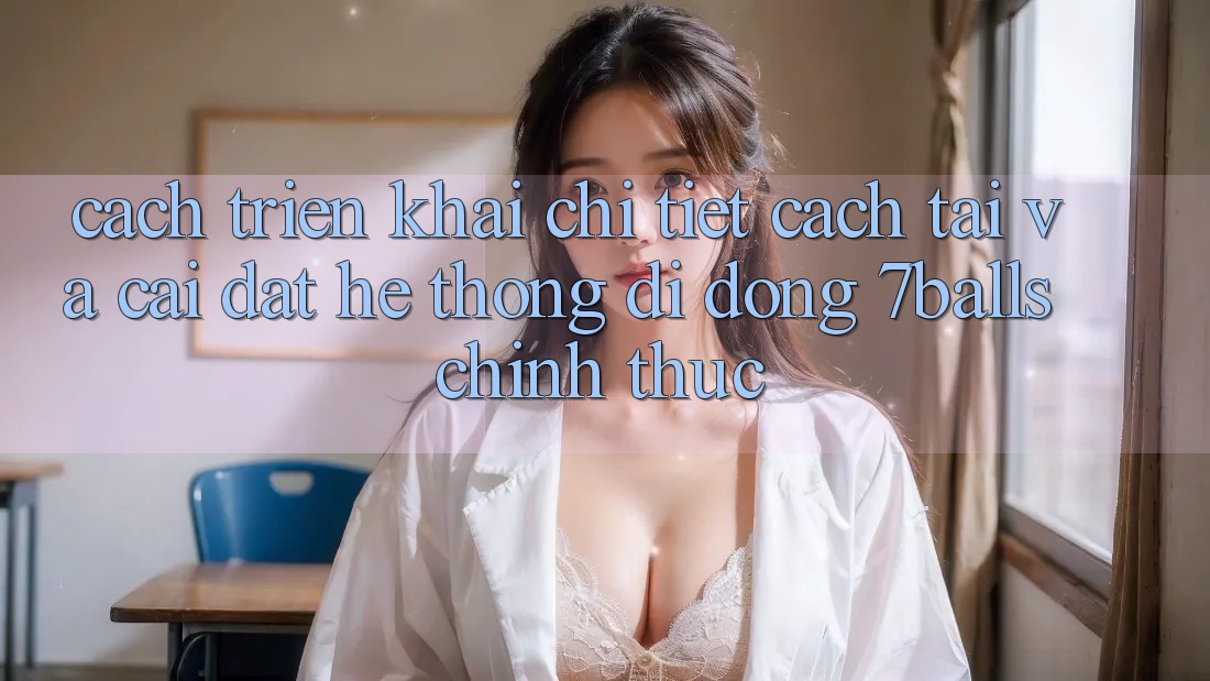 Cách triển khai Chi Tiết Cách Tải Và Cài Đặt Hệ thống di động 7balls Chính Thức Cách triển khai Chi Tiết Cách Tải Và Cài Đặt Hệ thống di động 7balls Chính Thức