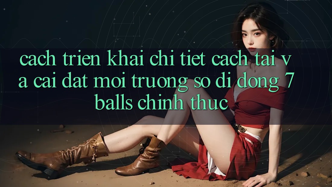 Cách triển khai Chi Tiết Cách Tải Và Cài Đặt Môi trường số di động 7balls Chính Thức Cách triển khai Chi Tiết Cách Tải Và Cài Đặt Môi trường số di động 7balls Chính Thức