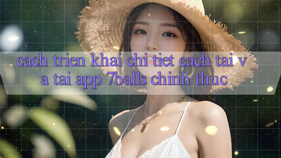Cách triển khai Chi Tiết Cách Tải Và Tải App 7balls Chính Thức Cách triển khai Chi Tiết Cách Tải Và Tải App 7balls Chính Thức