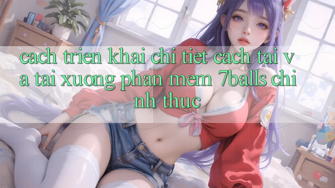 Cách triển khai Chi Tiết Cách Tải Và Tải xuống Phần mềm 7balls Chính Thức Cách triển khai Chi Tiết Cách Tải Và Tải xuống Phần mềm 7balls Chính Thức