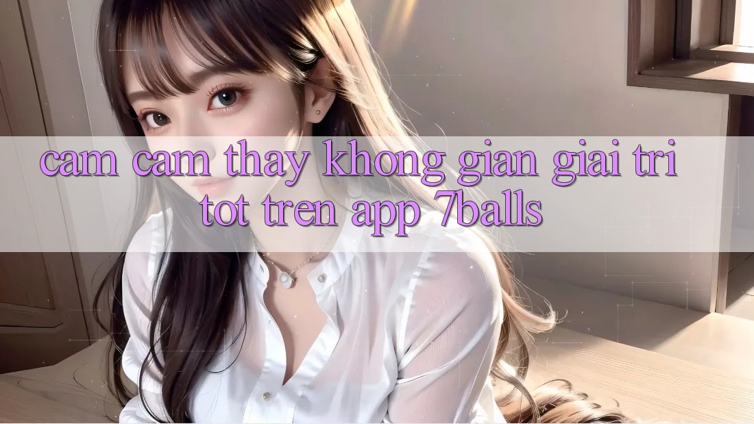 Cảm cảm thấy Không Gian Giải Trí Tốt Trên App 7balls