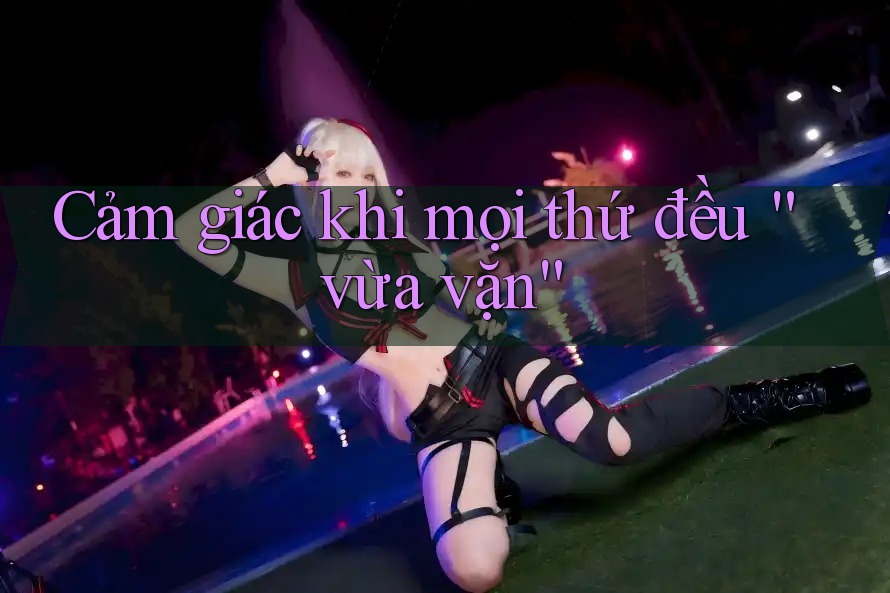 Cảm giác khi mọi thứ đều “vừa vặn” Cảm giác khi mọi thứ đều “vừa vặn”