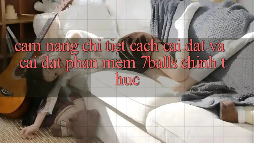 Cẩm nang Chi Tiết Cách Cài đặt Và Cài Đặt Phần mềm 7balls Chính Thức