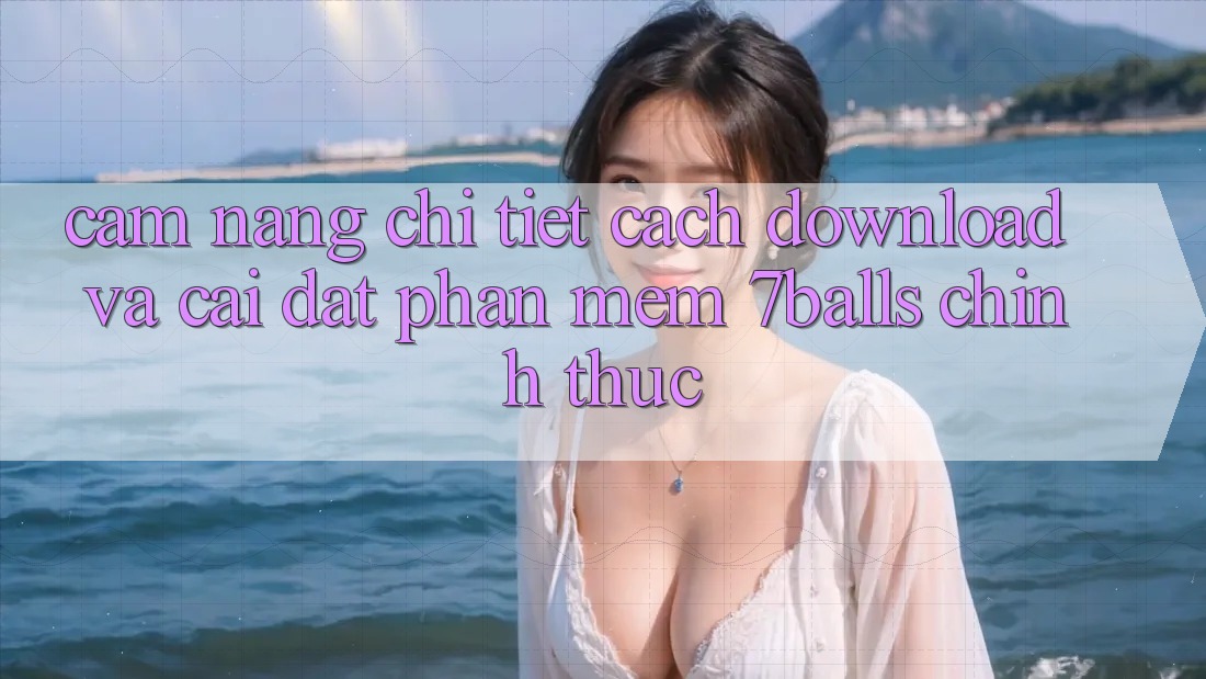Cẩm nang Chi Tiết Cách Download Và Cài Đặt Phần mềm 7balls Chính Thức