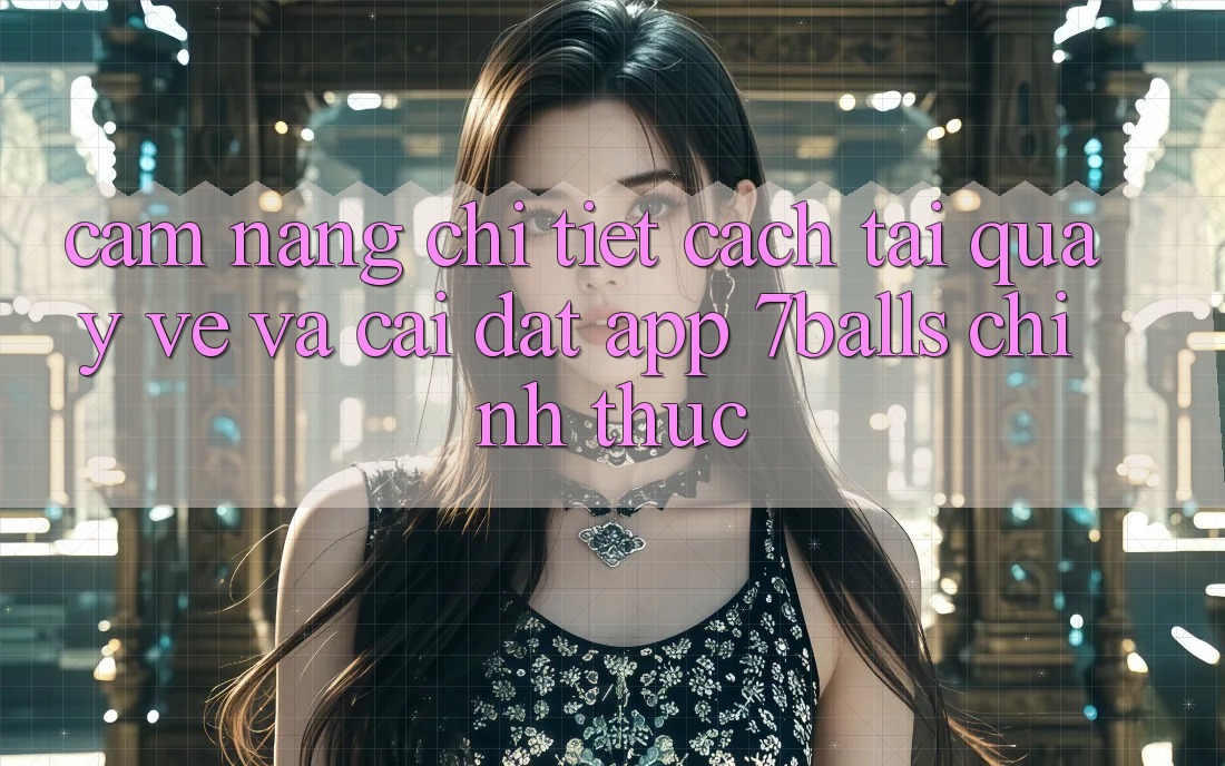 Cẩm nang Chi Tiết Cách Tải quay về Và Cài Đặt App 7balls Chính Thức Cẩm nang Chi Tiết Cách Tải quay về Và Cài Đặt App 7balls Chính Thức