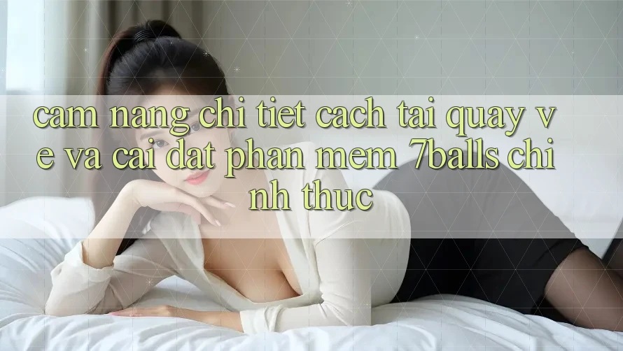 Cẩm nang Chi Tiết Cách Tải quay về Và Cài Đặt Phần mềm 7balls Chính Thức