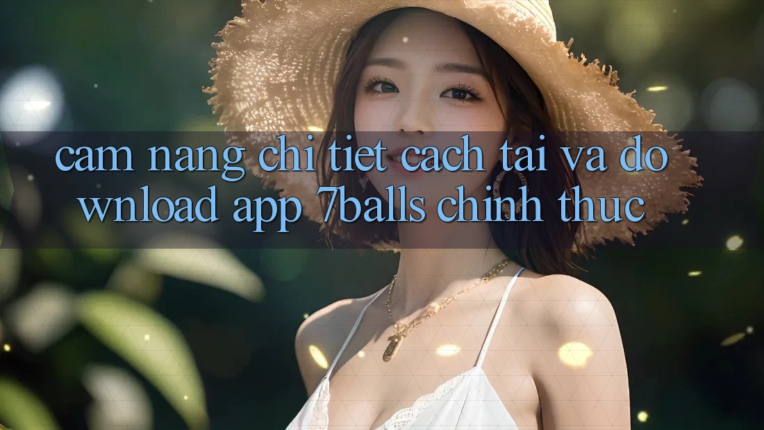 Cẩm nang Chi Tiết Cách Tải Và Download App 7balls Chính Thức