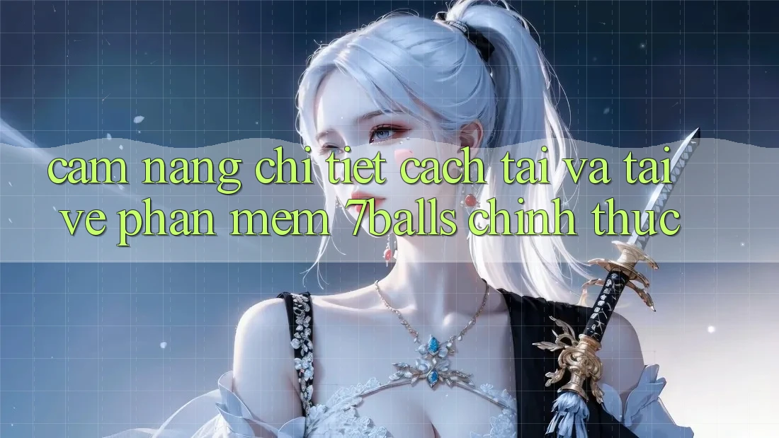 Cẩm nang Chi Tiết Cách Tải Và Tải về Phần mềm 7balls Chính Thức
