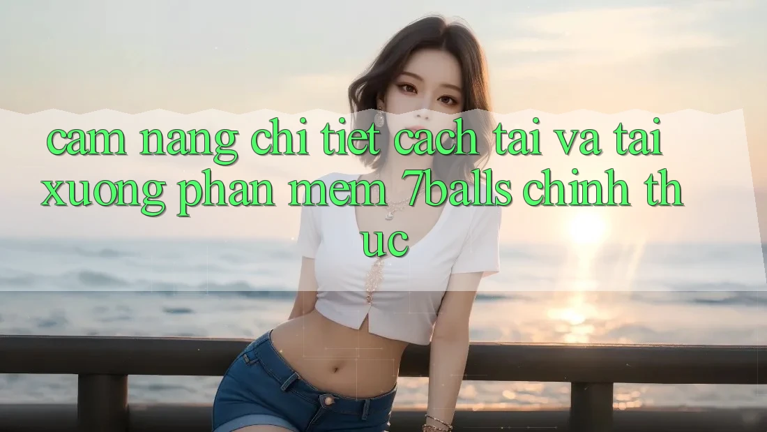 Cẩm nang Chi Tiết Cách Tải Và Tải xuống Phần mềm 7balls Chính Thức Cẩm nang Chi Tiết Cách Tải Và Tải xuống Phần mềm 7balls Chính Thức