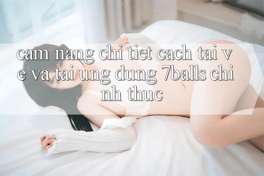 Cẩm nang Chi Tiết Cách Tải về Và Tải Ứng dụng 7balls Chính Thức