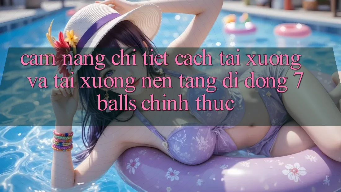 Cẩm nang Chi Tiết Cách Tải xuống Và Tải xuống Nền tảng di động 7balls Chính Thức