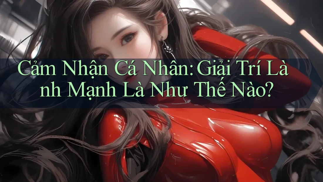 Cảm Nhận Cá Nhân: Giải Trí Lành Mạnh Là Như Thế Nào?