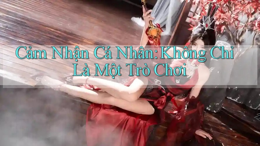 Cảm Nhận Cá Nhân: Không Chỉ Là Một Trò Chơi