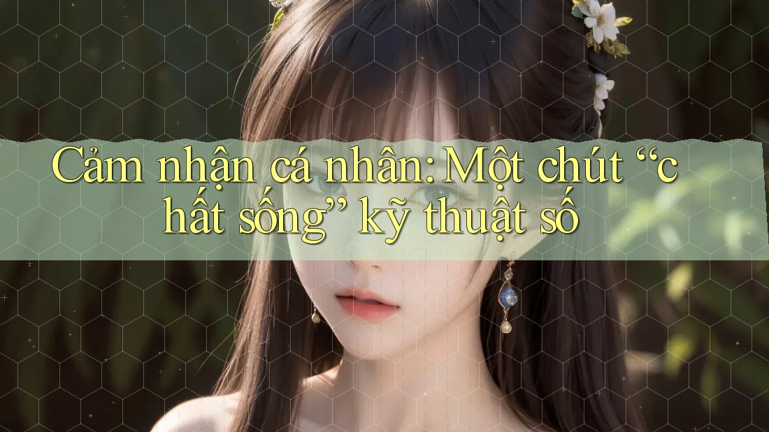 Cảm nhận cá nhân: Một chút “chất sống” kỹ thuật số