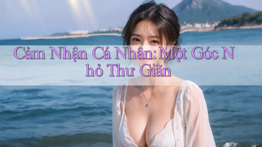 Cảm Nhận Cá Nhân: Một Góc Nhỏ Thư Giãn