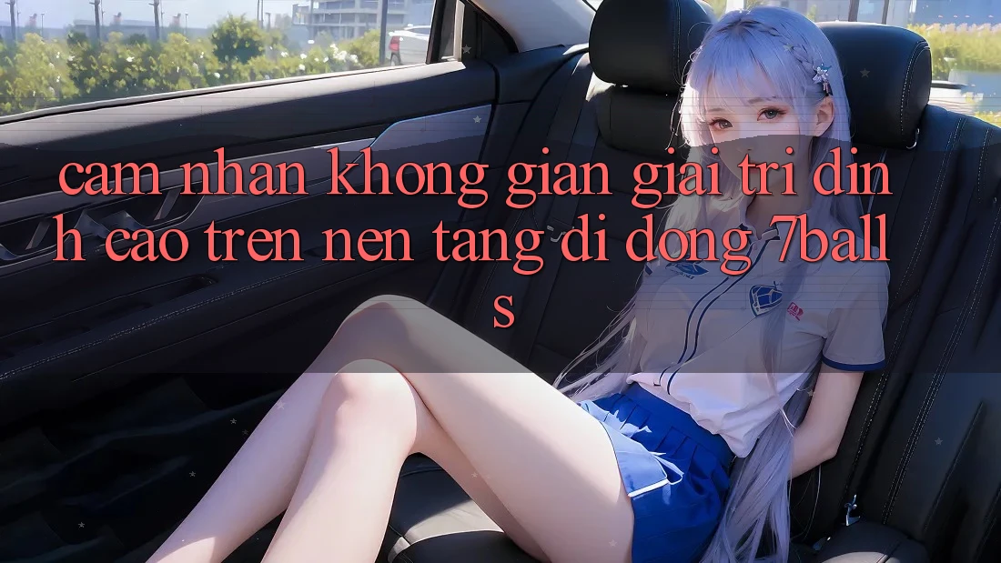 Cảm nhận Không Gian Giải Trí Đỉnh Cao Trên Nền tảng di động 7balls Cảm nhận Không Gian Giải Trí Đỉnh Cao Trên Nền tảng di động 7balls