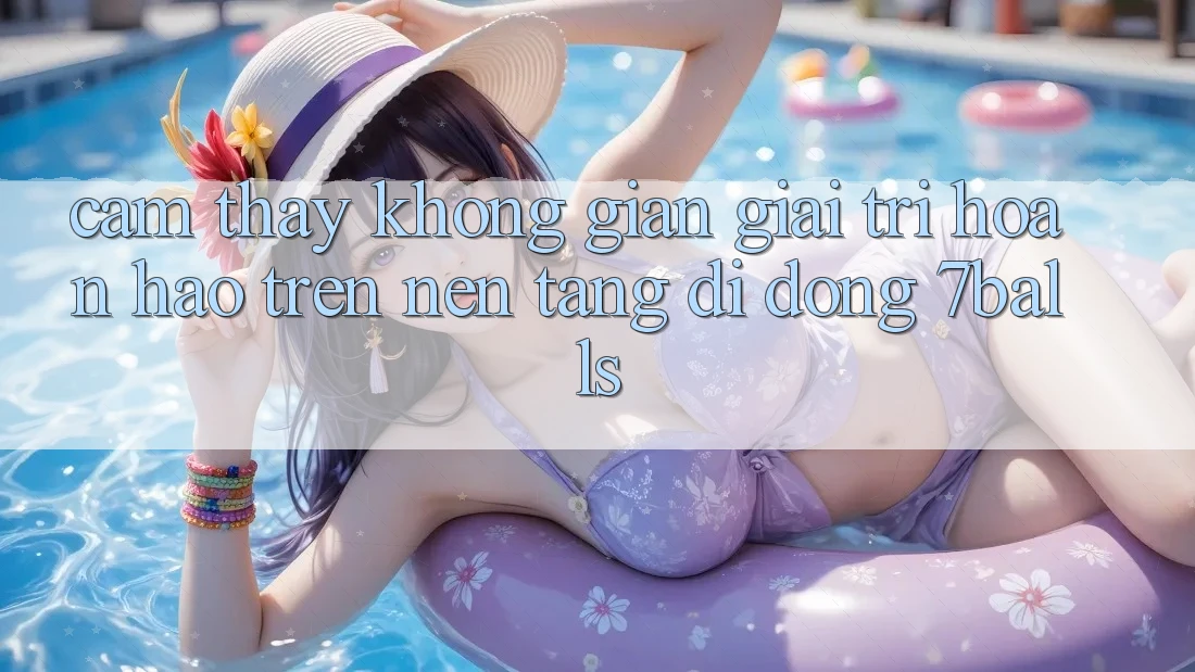 Cảm thấy Không Gian Giải Trí Hoàn hảo Trên Nền tảng di động 7balls