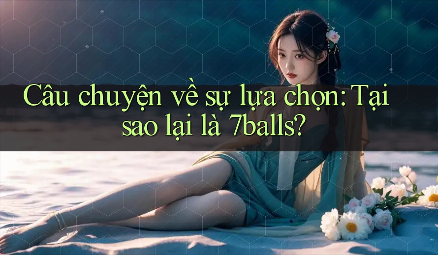 Câu chuyện về sự lựa chọn: Tại sao lại là 7balls?