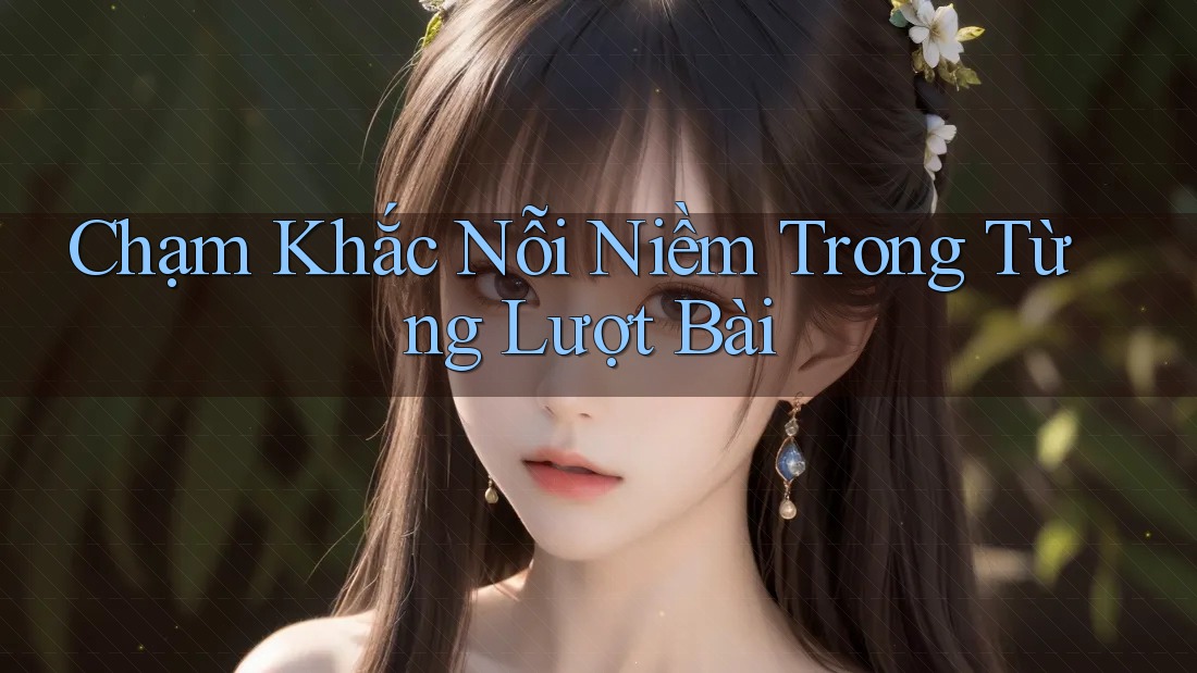 Chạm Khắc Nỗi Niềm Trong Từng Lượt Bài Chạm Khắc Nỗi Niềm Trong Từng Lượt Bài