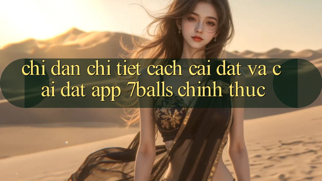 Chỉ dẫn Chi Tiết Cách Cài đặt Và Cài Đặt App 7balls Chính Thức