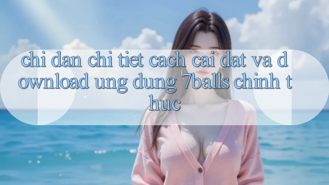 Chỉ dẫn Chi Tiết Cách Cài đặt Và Download Ứng dụng 7balls Chính Thức Chỉ dẫn Chi Tiết Cách Cài đặt Và Download Ứng dụng 7balls Chính Thức