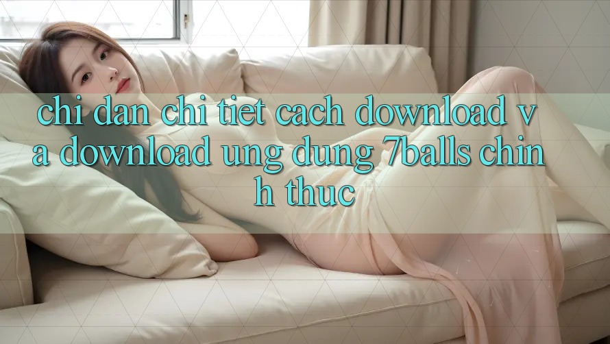 Chỉ dẫn Chi Tiết Cách Download Và Download Ứng dụng 7balls Chính Thức