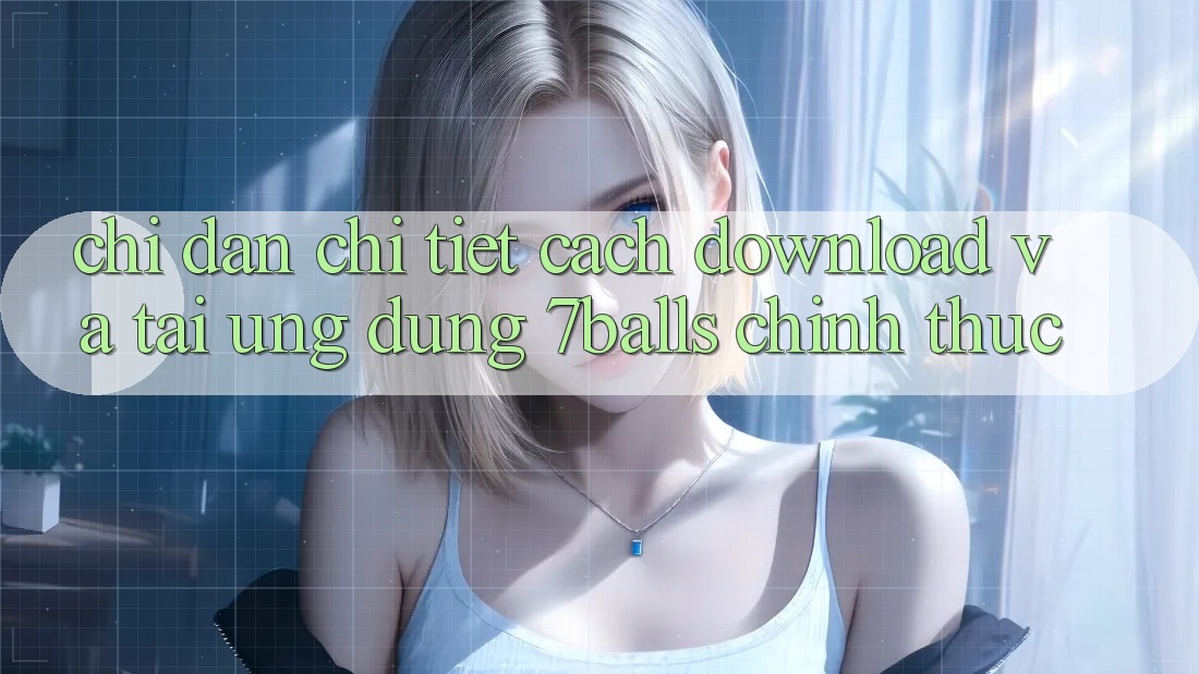 Chỉ dẫn Chi Tiết Cách Download Và Tải Ứng dụng 7balls Chính Thức