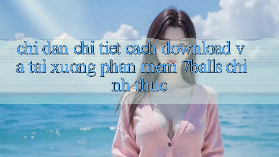 Chỉ dẫn Chi Tiết Cách Download Và Tải xuống Phần mềm 7balls Chính Thức