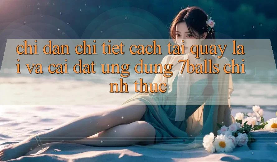 Chỉ dẫn Chi Tiết Cách Tải quay lại Và Cài Đặt Ứng dụng 7balls Chính Thức