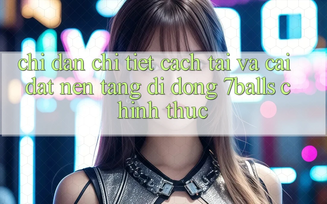 Chỉ dẫn Chi Tiết Cách Tải Và Cài Đặt Nền tảng di động 7balls Chính Thức Chỉ dẫn Chi Tiết Cách Tải Và Cài Đặt Nền tảng di động 7balls Chính Thức