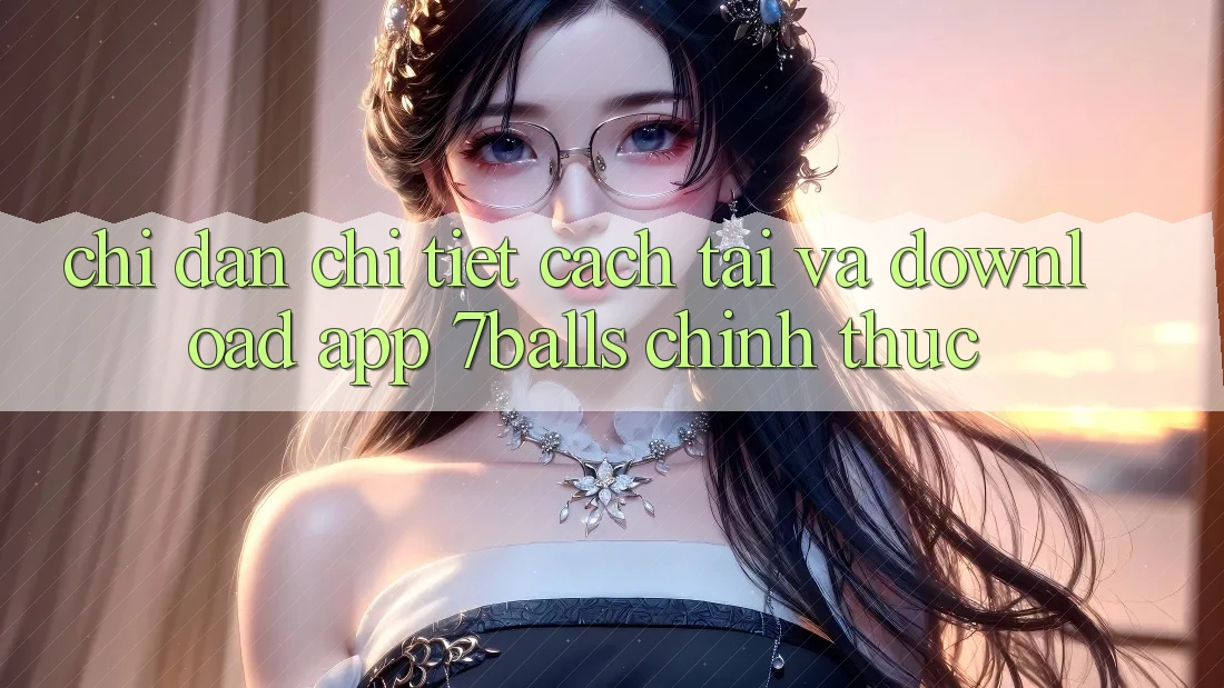 Chỉ dẫn Chi Tiết Cách Tải Và Download App 7balls Chính Thức Chỉ dẫn Chi Tiết Cách Tải Và Download App 7balls Chính Thức