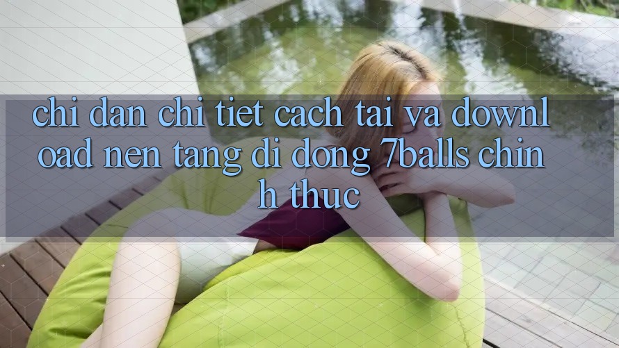 Chỉ dẫn Chi Tiết Cách Tải Và Download Nền tảng di động 7balls Chính Thức Chỉ dẫn Chi Tiết Cách Tải Và Download Nền tảng di động 7balls Chính Thức