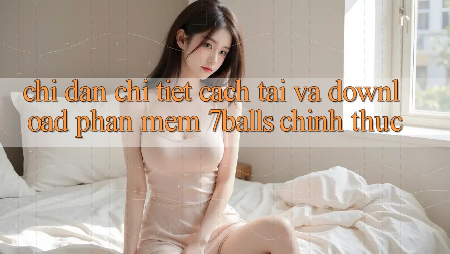 Chỉ dẫn Chi Tiết Cách Tải Và Download Phần mềm 7balls Chính Thức Chỉ dẫn Chi Tiết Cách Tải Và Download Phần mềm 7balls Chính Thức
