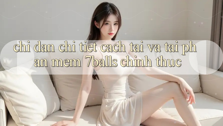 Chỉ dẫn Chi Tiết Cách Tải Và Tải Phần mềm 7balls Chính Thức Chỉ dẫn Chi Tiết Cách Tải Và Tải Phần mềm 7balls Chính Thức