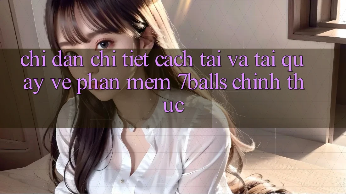 Chỉ dẫn Chi Tiết Cách Tải Và Tải quay về Phần mềm 7balls Chính Thức