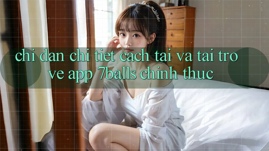 Chỉ dẫn Chi Tiết Cách Tải Và Tải trở về App 7balls Chính Thức