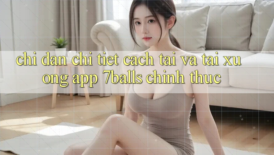 Chỉ dẫn Chi Tiết Cách Tải Và Tải xuống App 7balls Chính Thức Chỉ dẫn Chi Tiết Cách Tải Và Tải xuống App 7balls Chính Thức