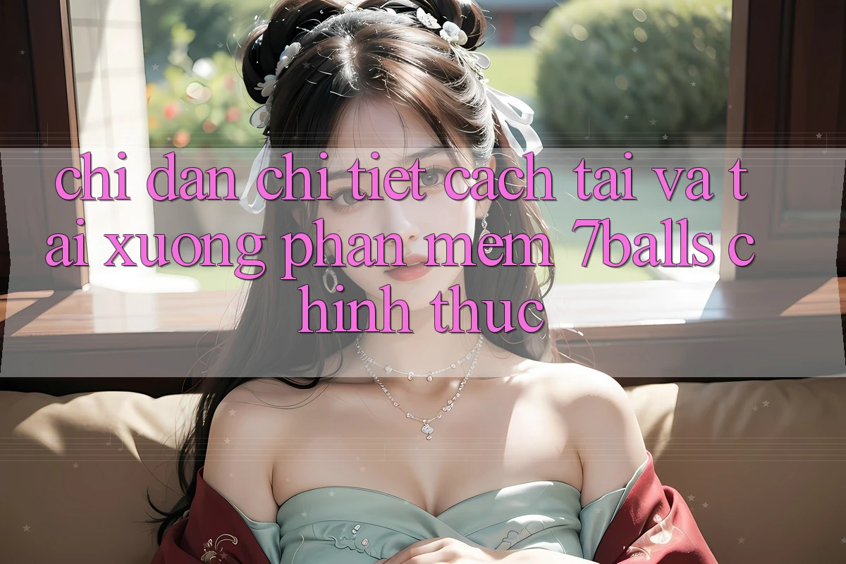 Chỉ dẫn Chi Tiết Cách Tải Và Tải xuống Phần mềm 7balls Chính Thức Chỉ dẫn Chi Tiết Cách Tải Và Tải xuống Phần mềm 7balls Chính Thức