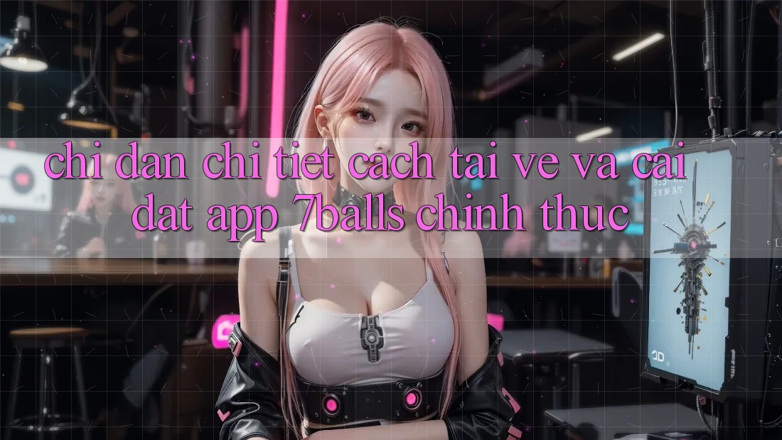 Chỉ dẫn Chi Tiết Cách Tải về Và Cài Đặt App 7balls Chính Thức Chỉ dẫn Chi Tiết Cách Tải về Và Cài Đặt App 7balls Chính Thức
