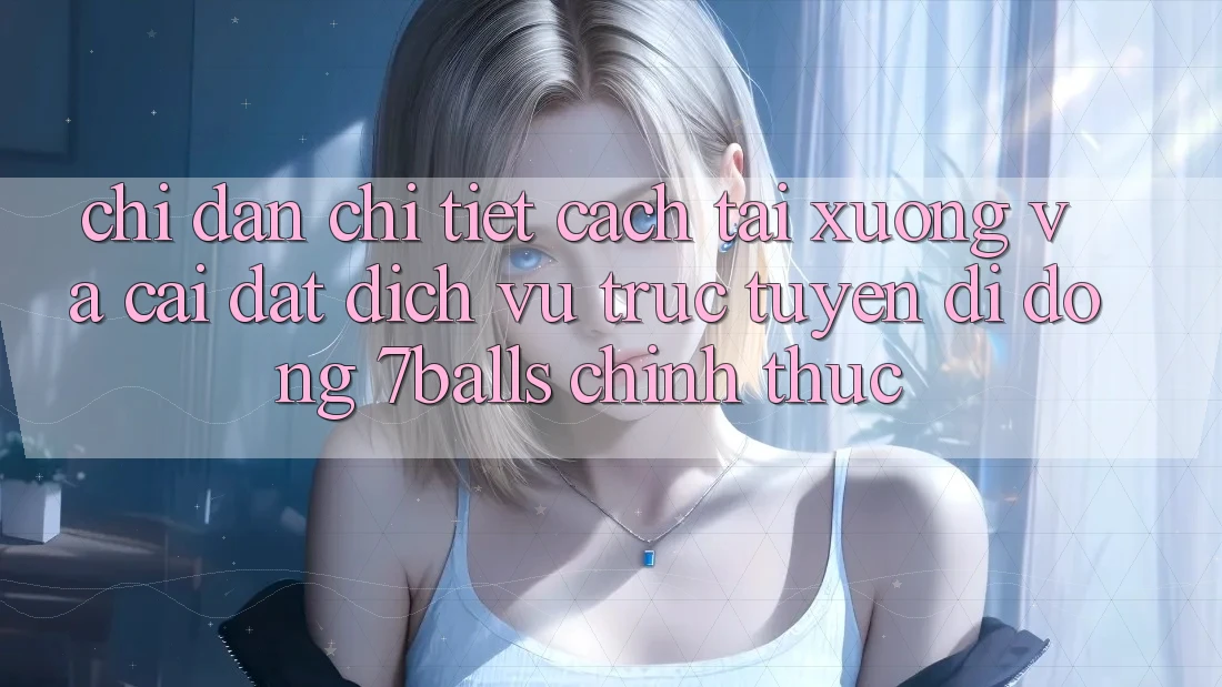 Chỉ dẫn Chi Tiết Cách Tải xuống Và Cài Đặt Dịch vụ trực tuyến di động 7balls Chính Thức