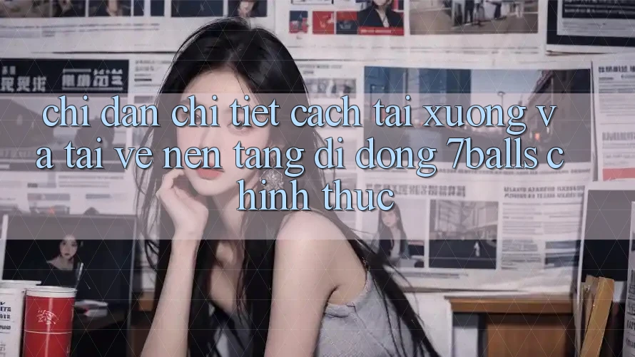 Chỉ dẫn Chi Tiết Cách Tải xuống Và Tải về Nền tảng di động 7balls Chính Thức Chỉ dẫn Chi Tiết Cách Tải xuống Và Tải về Nền tảng di động 7balls Chính Thức