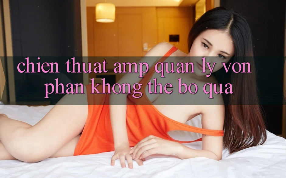 Chiến Thuật &amp; Quản Lý Vốn - Phần Không Thể Bỏ Qua